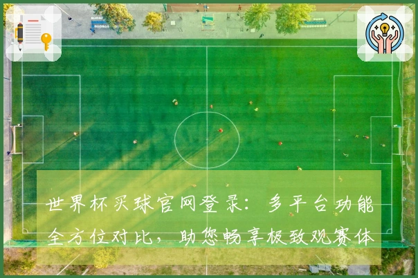 世界杯买球官网登录：多平台功能全方位对比，助您畅享极致观赛体验
