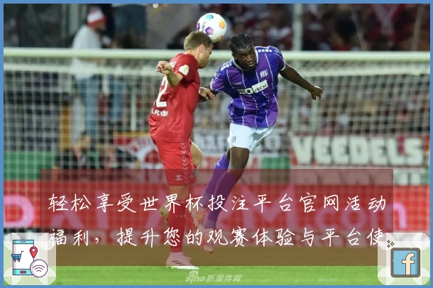 轻松享受世界杯投注平台官网活动福利，提升您的观赛体验与平台使用技巧