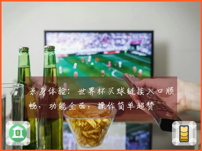 亲身体验：世界杯买球链接入口顺畅，功能全面，操作简单超赞