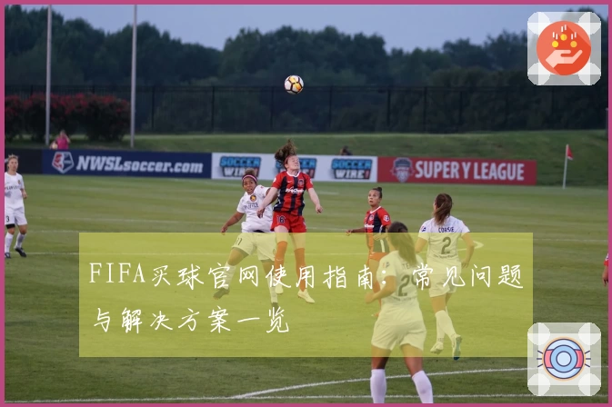 FIFA买球官网使用指南：常见问题与解决方案一览