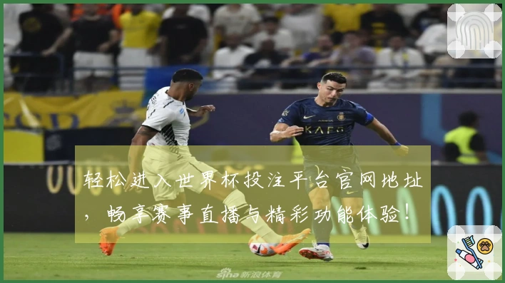 轻松进入世界杯投注平台官网地址，畅享赛事直播与精彩功能体验！