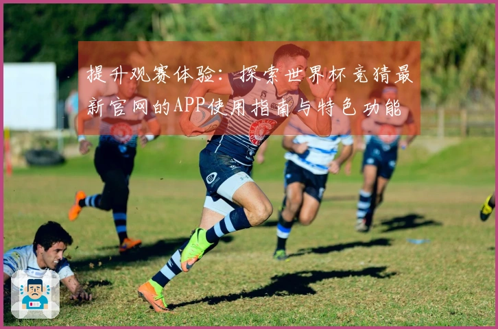 提升观赛体验：探索世界杯竞猜最新官网的APP使用指南与特色功能