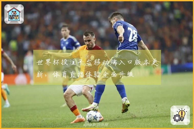 世界杯投注平台移动端入口版本更新，体育直播体验全面升级