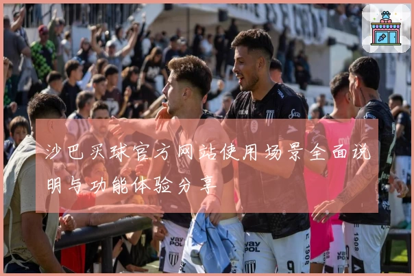 沙巴买球官方网站使用场景全面说明与功能体验分享