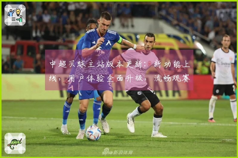 中超买球主站版本更新：新功能上线，用户体验全面升级，流畅观赛不容错过