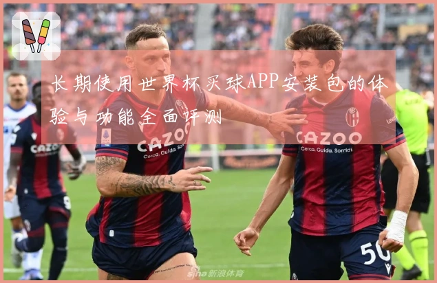 长期使用世界杯买球APP安装包的体验与功能全面评测