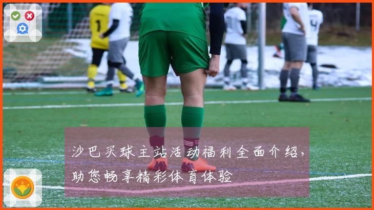 沙巴买球主站活动福利全面介绍，助您畅享精彩体育体验