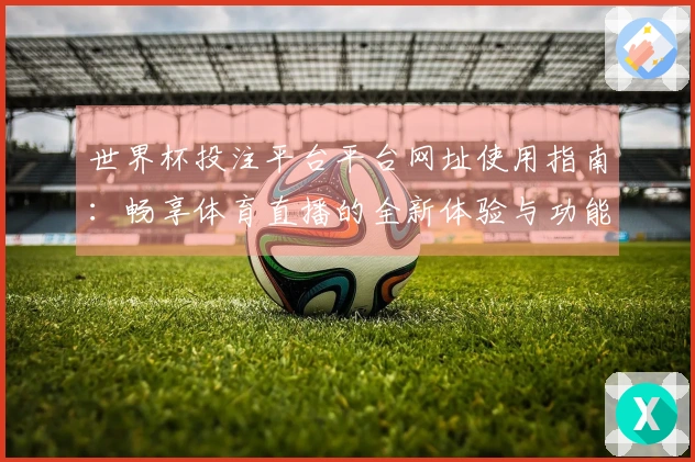 世界杯投注平台平台网址使用指南：畅享体育直播的全新体验与功能介绍