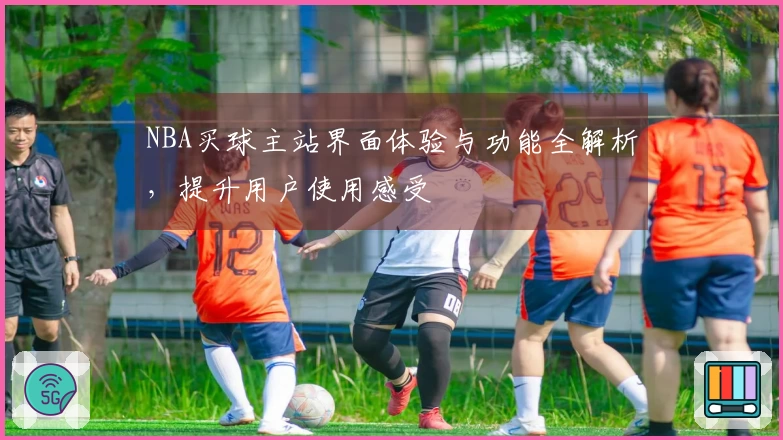 NBA买球主站界面体验与功能全解析，提升用户使用感受