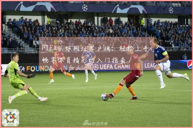 FIFA买球网址客户端：轻松上手，畅享体育精彩的入门指南