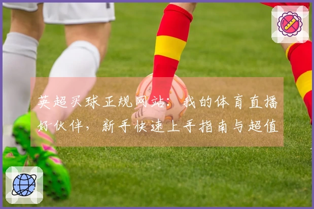 英超买球正规网站：我的体育直播好伙伴，新手快速上手指南与超值体验分享