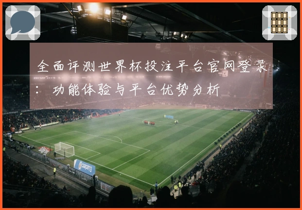 全面评测世界杯投注平台官网登录：功能体验与平台优势分析