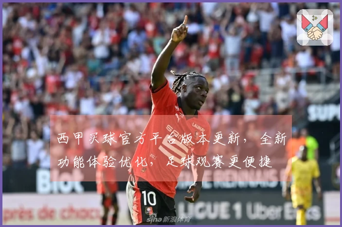 西甲买球官方平台版本更新，全新功能体验优化，足球观赛更便捷