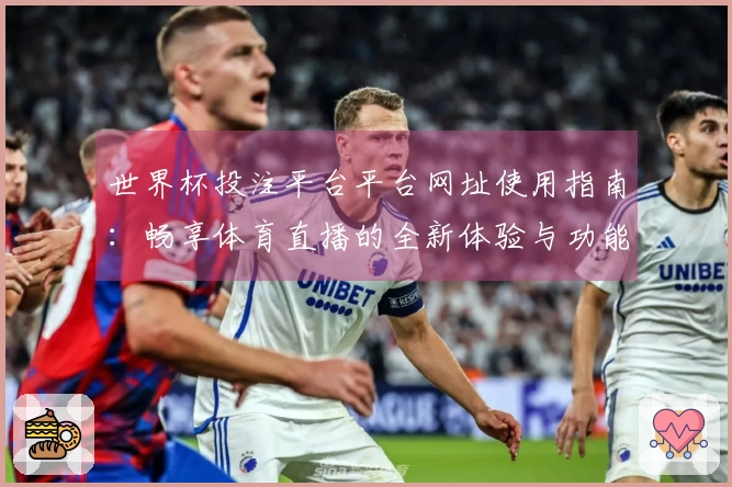 世界杯投注平台平台网址使用指南：畅享体育直播的全新体验与功能介绍