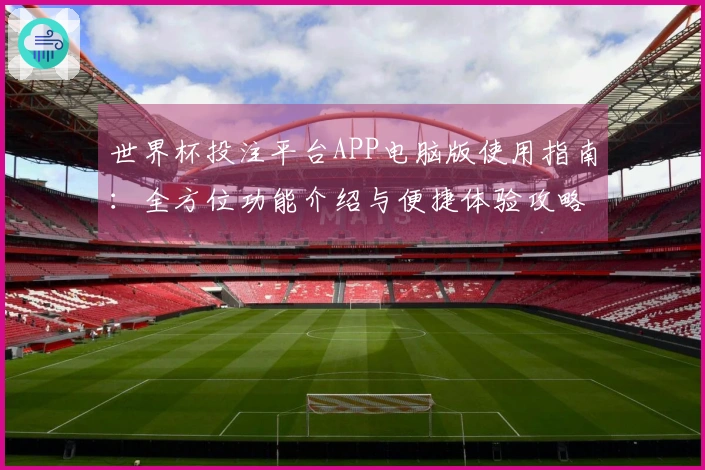 世界杯投注平台APP电脑版使用指南:全方位功能介绍与便捷体验攻略