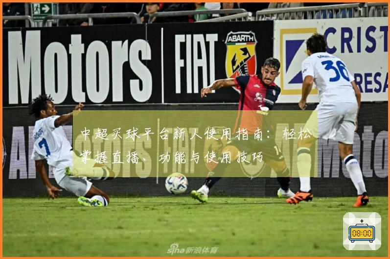 中超买球平台新人使用指南：轻松掌握直播、功能与使用技巧